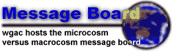 Message Board - wgac hosts the microcosm versus macrocosm message board